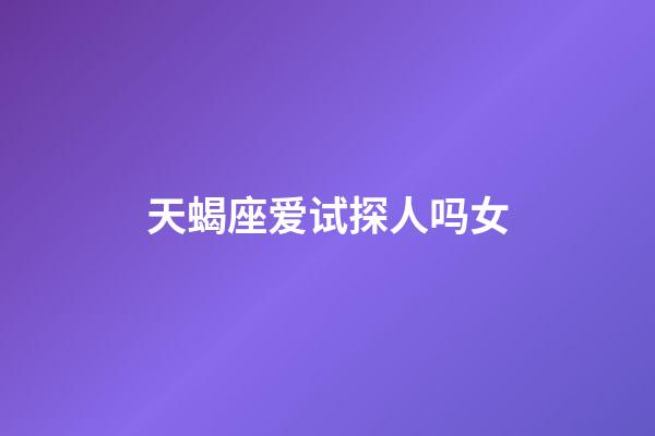 天蝎座爱试探人吗女-第1张-星座运势-玄机派