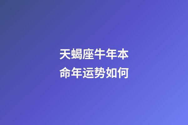 天蝎座牛年本命年运势如何-第1张-星座运势-玄机派