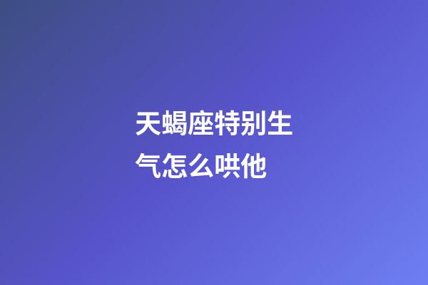 天蝎座特别生气怎么哄他-第1张-星座运势-玄机派