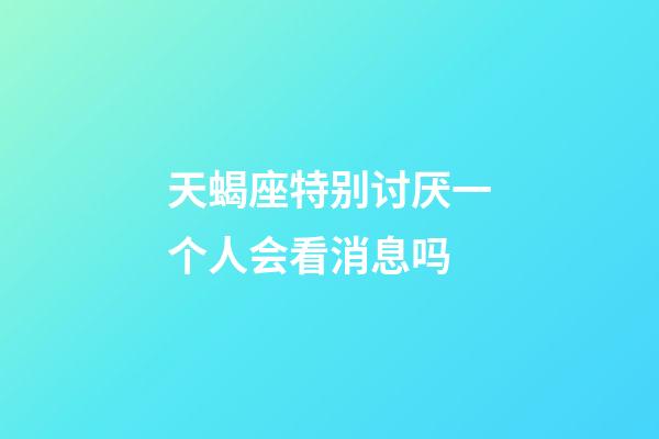 天蝎座特别讨厌一个人会看消息吗-第1张-星座运势-玄机派