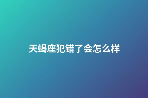 天蝎座犯错了会怎么样-第1张-星座运势-玄机派