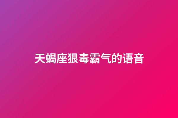 天蝎座狠毒霸气的语音-第1张-星座运势-玄机派