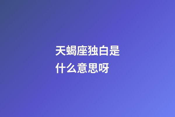 天蝎座独白是什么意思呀-第1张-星座运势-玄机派