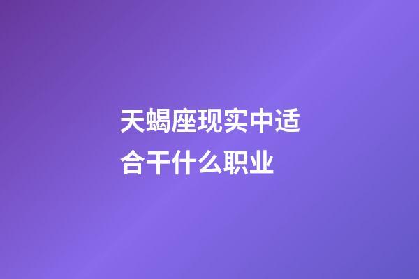 天蝎座现实中适合干什么职业-第1张-星座运势-玄机派