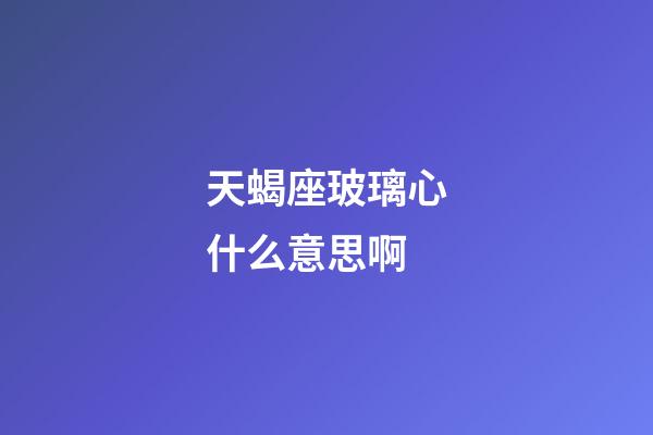 天蝎座玻璃心什么意思啊-第1张-星座运势-玄机派