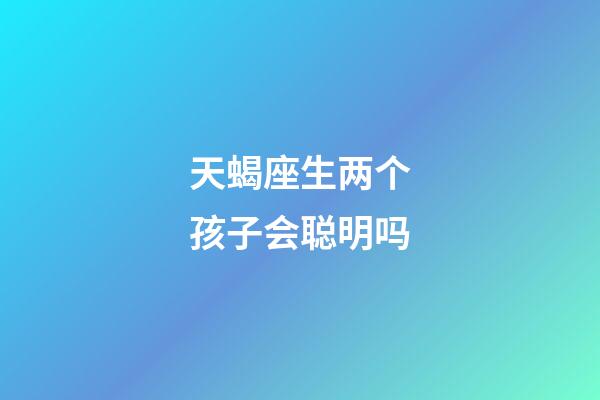 天蝎座生两个孩子会聪明吗-第1张-星座运势-玄机派