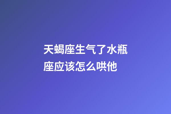 天蝎座生气了水瓶座应该怎么哄他-第1张-星座运势-玄机派
