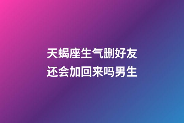 天蝎座生气删好友还会加回来吗男生-第1张-星座运势-玄机派