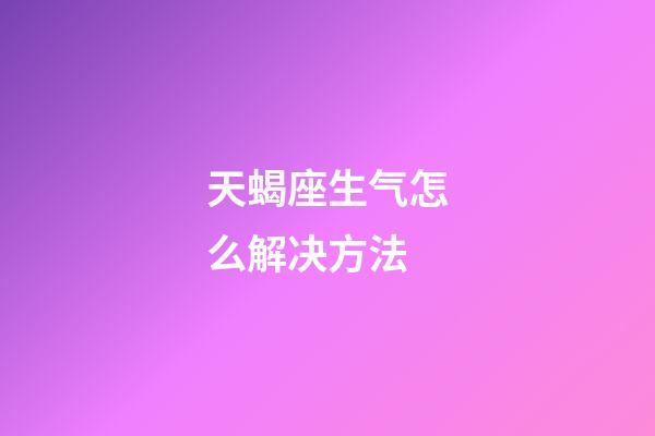 天蝎座生气怎么解决方法-第1张-星座运势-玄机派