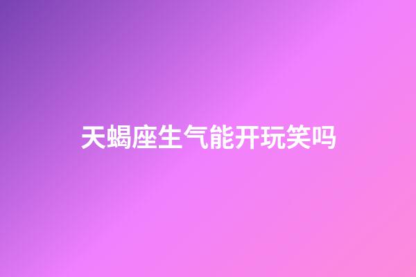 天蝎座生气能开玩笑吗-第1张-星座运势-玄机派