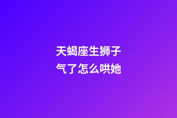 天蝎座生狮子气了怎么哄她-第1张-星座运势-玄机派