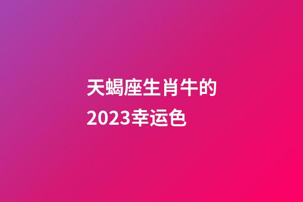 天蝎座生肖牛的2023幸运色-第1张-星座运势-玄机派