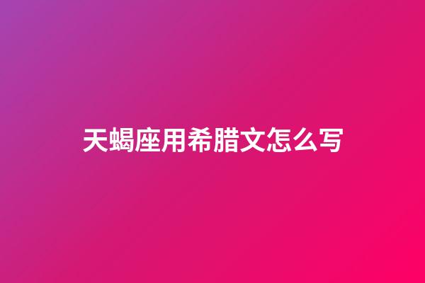 天蝎座用希腊文怎么写