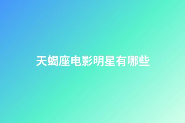 天蝎座电影明星有哪些-第1张-星座运势-玄机派