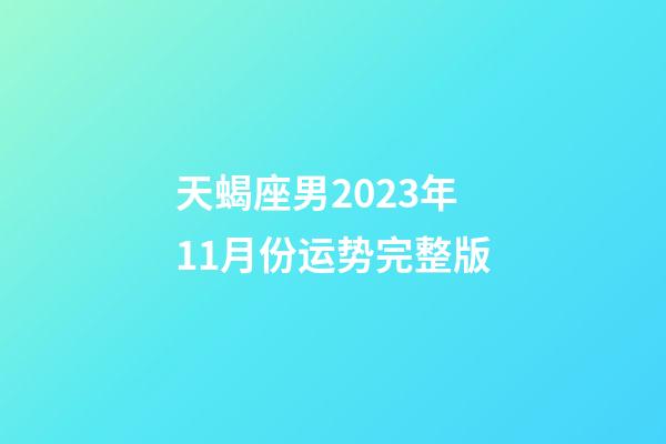 天蝎座男2023年11月份运势完整版-第1张-星座运势-玄机派