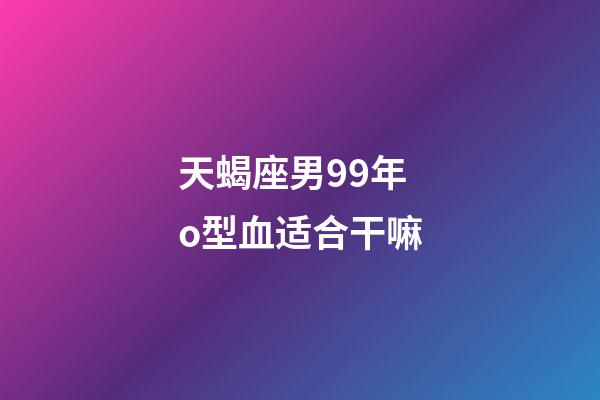 天蝎座男99年o型血适合干嘛-第1张-星座运势-玄机派