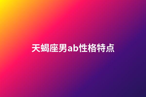 天蝎座男ab性格特点-第1张-星座运势-玄机派