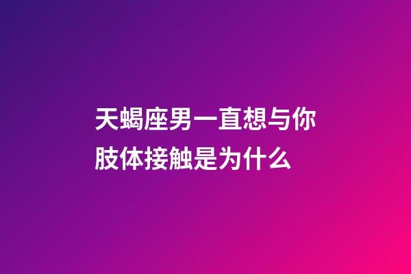 天蝎座男一直想与你肢体接触是为什么-第1张-星座运势-玄机派