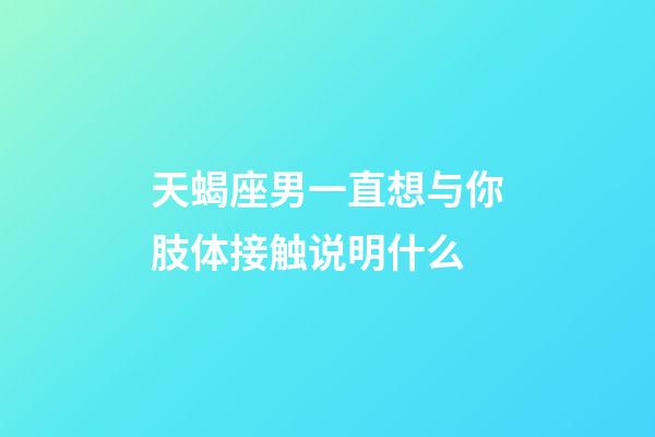 天蝎座男一直想与你肢体接触说明什么-第1张-星座运势-玄机派