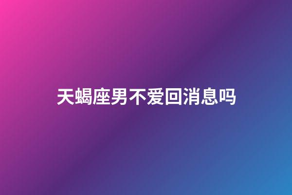 天蝎座男不爱回消息吗-第1张-星座运势-玄机派