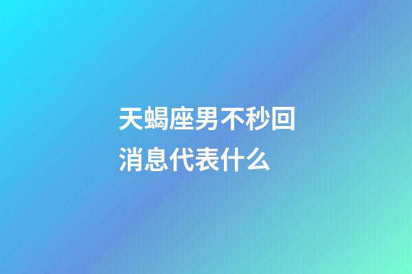 天蝎座男不秒回消息代表什么-第1张-星座运势-玄机派