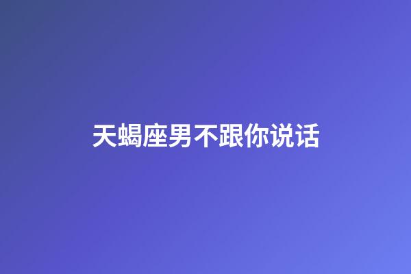 天蝎座男不跟你说话-第1张-星座运势-玄机派