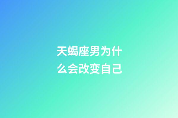 天蝎座男为什么会改变自己-第1张-星座运势-玄机派