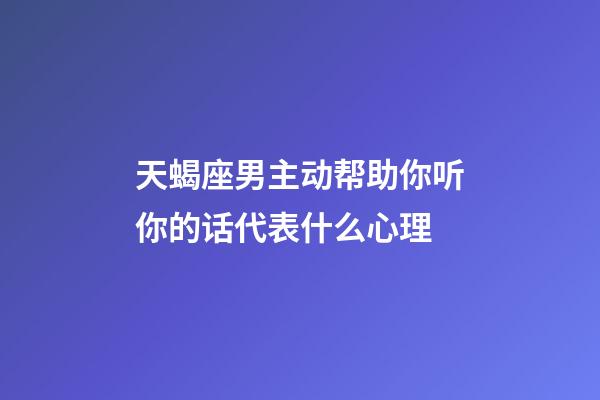 天蝎座男主动帮助你听你的话代表什么心理-第1张-星座运势-玄机派