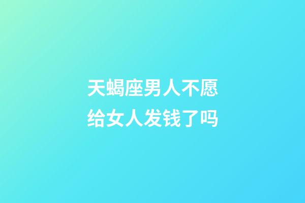 天蝎座男人不愿给女人发钱了吗-第1张-星座运势-玄机派