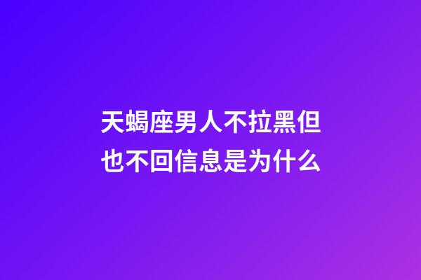 天蝎座男人不拉黑但也不回信息是为什么-第1张-星座运势-玄机派