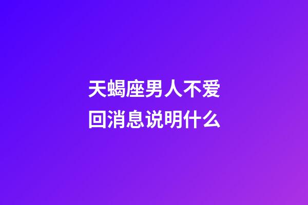 天蝎座男人不爱回消息说明什么-第1张-星座运势-玄机派