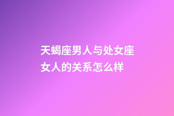 天蝎座男人与处女座女人的关系怎么样-第1张-星座运势-玄机派