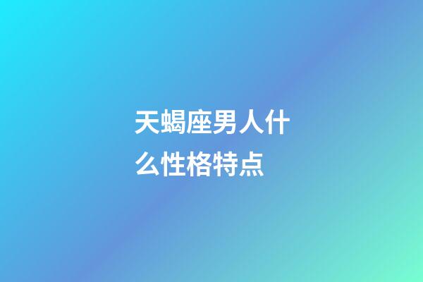天蝎座男人什么性格特点-第1张-星座运势-玄机派