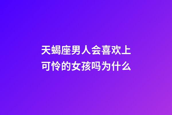 天蝎座男人会喜欢上可怜的女孩吗为什么-第1张-星座运势-玄机派
