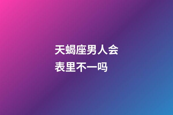 天蝎座男人会表里不一吗-第1张-星座运势-玄机派