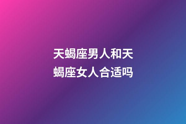 天蝎座男人和天蝎座女人合适吗-第1张-星座运势-玄机派