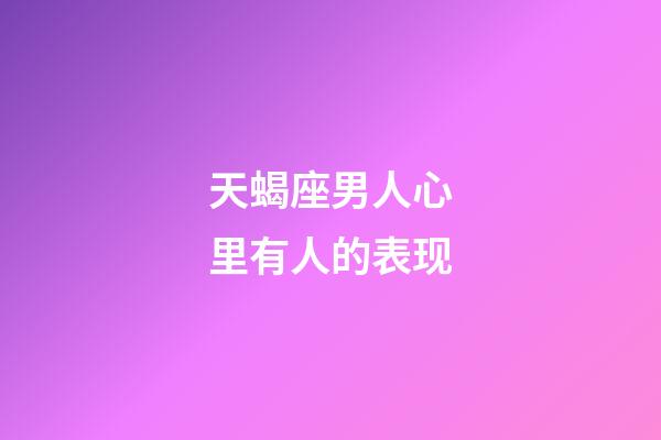 天蝎座男人心里有人的表现-第1张-星座运势-玄机派