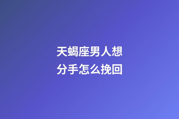 天蝎座男人想分手怎么挽回-第1张-星座运势-玄机派