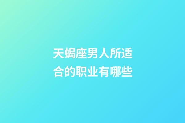 天蝎座男人所适合的职业有哪些-第1张-星座运势-玄机派