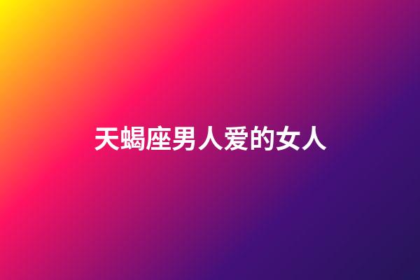 天蝎座男人爱的女人-第1张-星座运势-玄机派