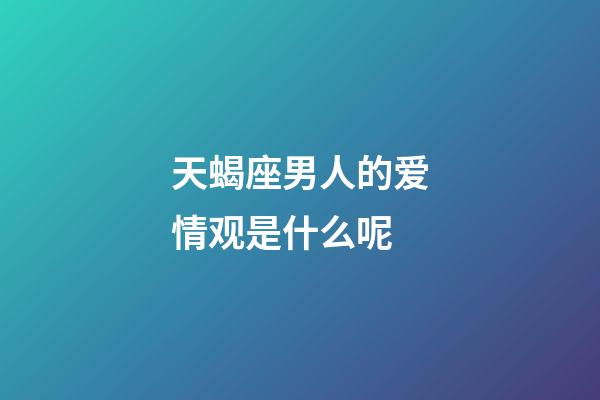 天蝎座男人的爱情观是什么呢-第1张-星座运势-玄机派
