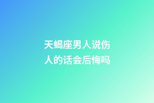 天蝎座男人说伤人的话会后悔吗-第1张-星座运势-玄机派