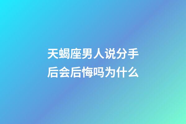 天蝎座男人说分手后会后悔吗为什么-第1张-星座运势-玄机派
