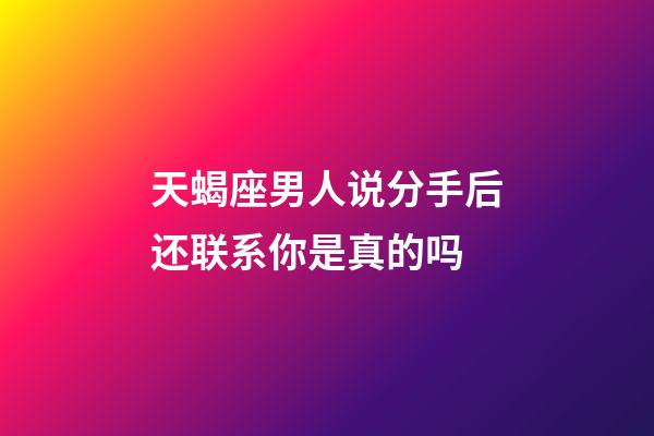 天蝎座男人说分手后还联系你是真的吗-第1张-星座运势-玄机派