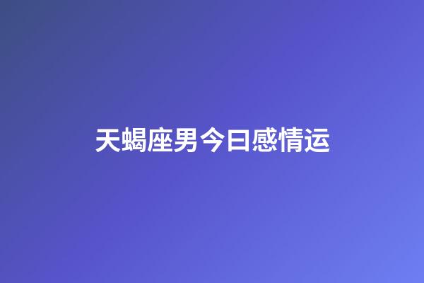 天蝎座男今曰感情运-第1张-星座运势-玄机派