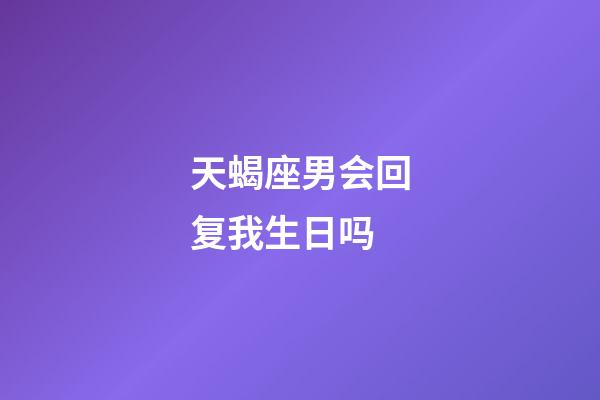 天蝎座男会回复我生日吗-第1张-星座运势-玄机派