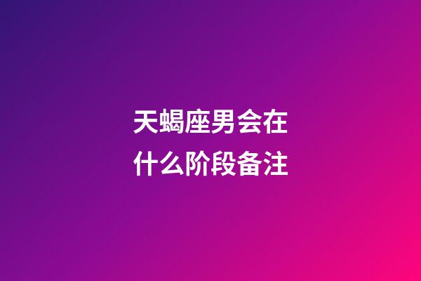 天蝎座男会在什么阶段备注-第1张-星座运势-玄机派