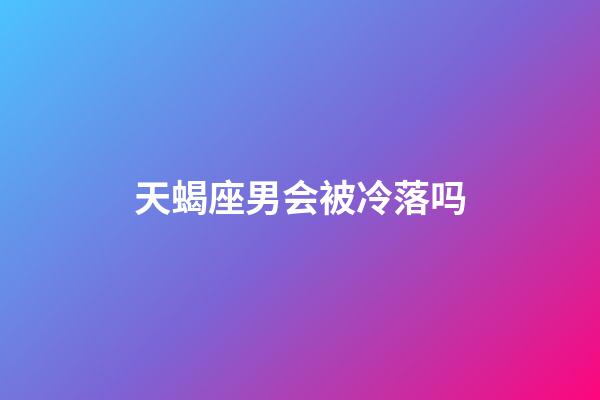 天蝎座男会被冷落吗-第1张-星座运势-玄机派