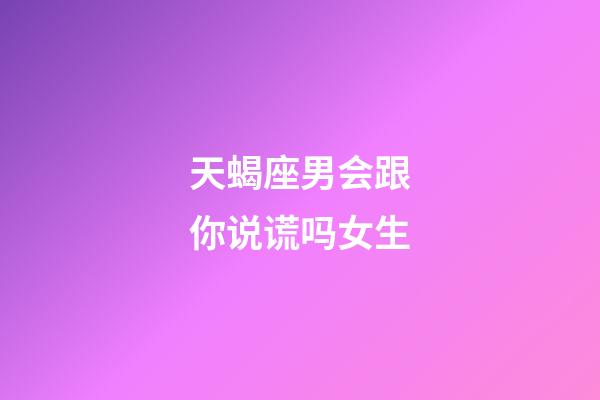 天蝎座男会跟你说谎吗女生-第1张-星座运势-玄机派