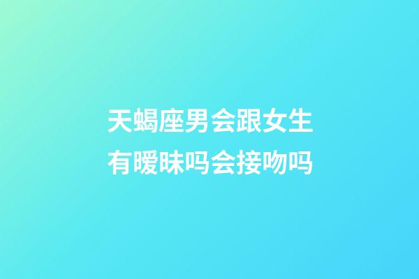 天蝎座男会跟女生有暧昧吗会接吻吗-第1张-星座运势-玄机派